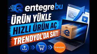 Entegrebu’dan Trendyol’a Ürün Nasıl Yüklenir? | Hızlı Ürün Açma Rehber