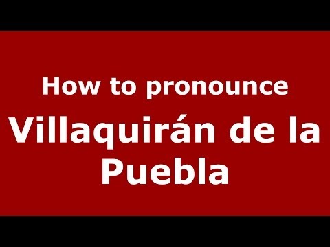 How to pronounce Villaquirán de la Puebla (Spanish/Spain) - PronounceNames.com