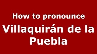 How to pronounce Villaquirán De La Puebla