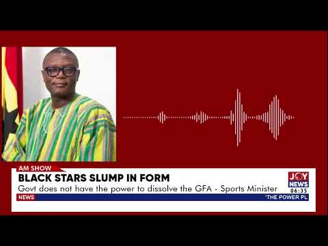 Black Stars Slump in Form: Govt does not have the power to dissolve the GFA - Sports Minister