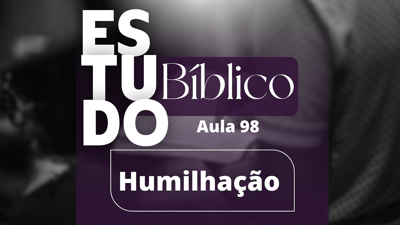 Estudo bíblico 24/11/2024 - humilhação (aula 98)
