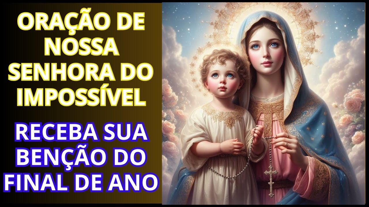 REZA FORTE A NOSSA SENHORA DO IMPOSSÍVEL PELO BENÇÃO DO FINAL DE ANO