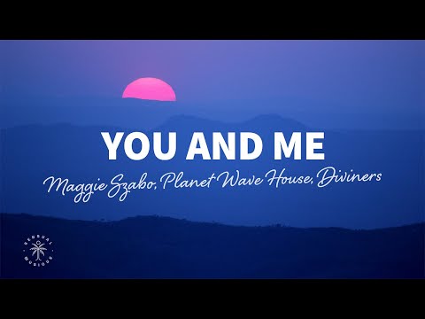 Maggie Szabo, Planet Wave House, Diviners - You And Me (Lyrics)