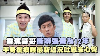 【專訪】香蕉哥哥斷聯張善為12年！爆開刀半身癱瘓 經紀人曝最新近況... 吐思念心聲QQ｜三立娛樂星聞