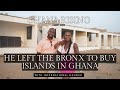 He left the Bronx & brought 7 Islands in Ghana...