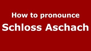How to pronounce Schloss Aschach