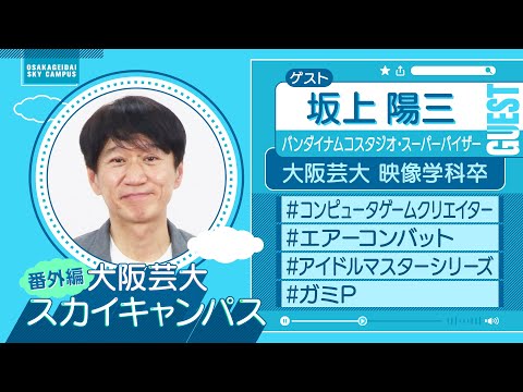 大阪芸大スカイキャンパス 【ゲスト：坂上 陽三（バンダイナムコスタジオ・スーパーバイザー）2024.4.29.ON AIR】
