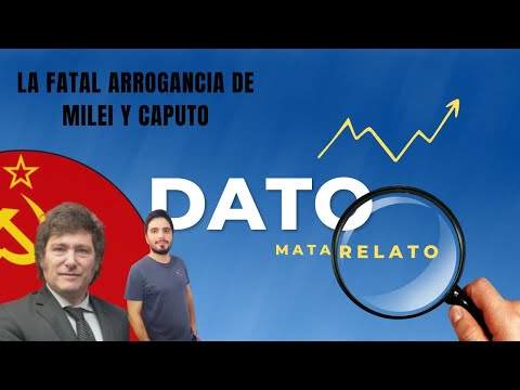 La fatal arrogancia de Milei y Caputo – Dato Mata Relato. Jonathan Bastida