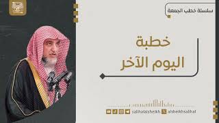 صورة خطبة  اليوم الاخر | فضيلة الشيخ صالح آل الشيخ