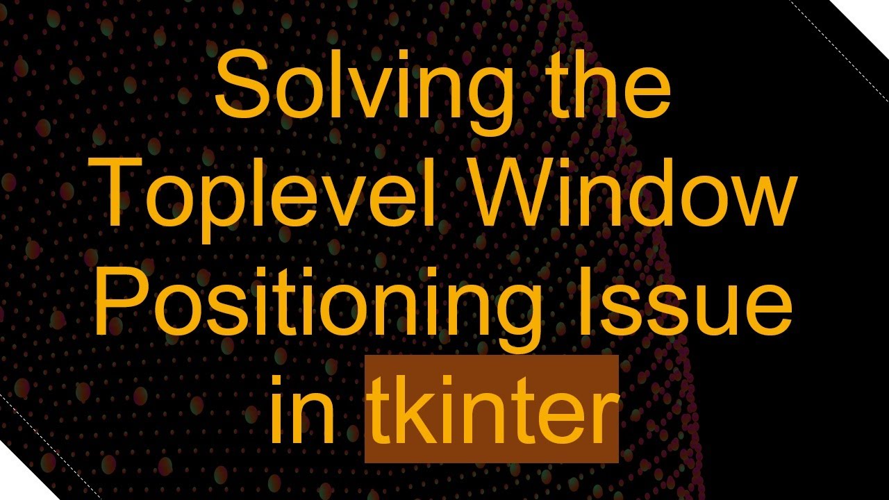 Solving the Toplevel Window Positioning Issue in tkinter