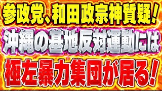 参政・和田議員神質疑！極左暴力集団が居る！沖縄の反基地運動には！質疑で明らかに。