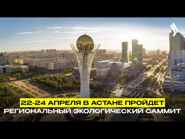 22-24 апреля в Астане пройдет Региональный экологический саммит