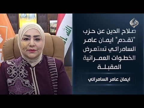 فيديو | صلاح الدين عن حزب "تقدم" ايمان عامر السامرائي تستعرض الخطوات العمرانية المقبلة
