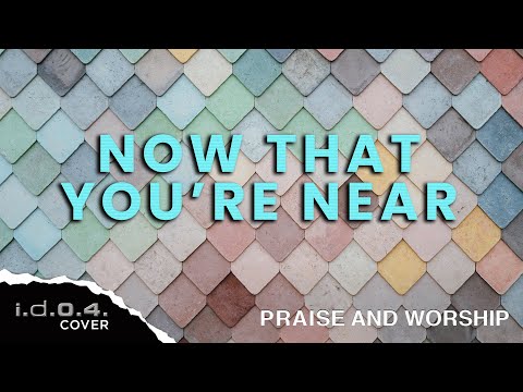 NOW THAT YOU'RE NEAR - I.D.O.4. (Cover) Praise And Worship Song with Lyrics