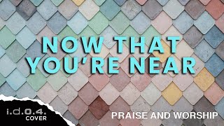 NOW THAT YOU&#39;RE NEAR - I.D.O.4. (Cover) Praise And Worship Song with Lyrics