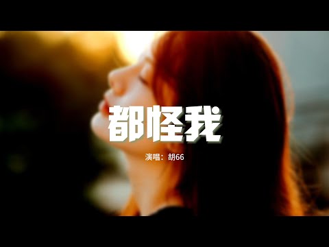 胡66 - 都怪我『我怎麼忘也忘不了，偽裝我從沒受過傷，怎麼回也回不到那故事裡的第一章。』【動態歌詞MV】
