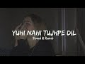Yuhi Nahi Tujhpe Dil Ye Fida Hai Slowed Reverb Arijit Singh Broken