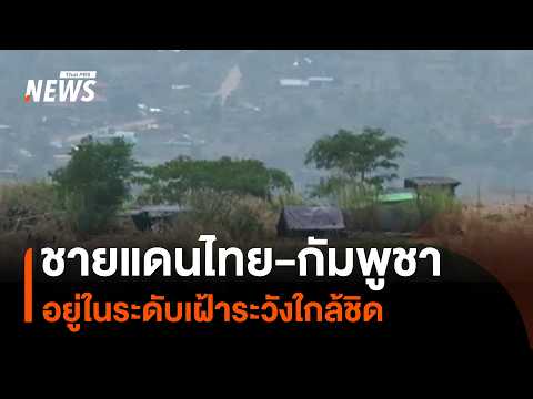 สถานการณ์ชายแดนไทย-กัมพูชา อยู่ในระดับเฝ้าระวังใกล้ชิด | Thai PBS News