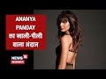Ananya Panday पूरी तरह बदल गईं अनन्या पांडे सम�