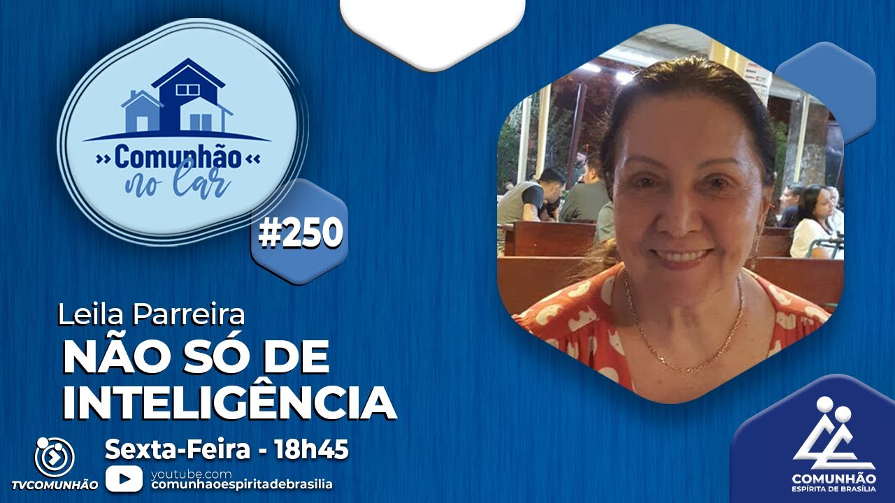 Comunhão no Lar | #250 - NÃO SÓ DE INTELIGÊNCIA - Leila Parreira