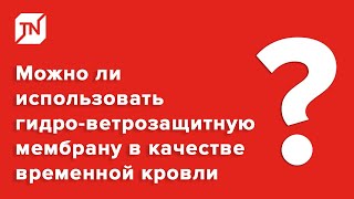 Можно ли использовать гидро-ветрозащитную мембрану в качестве временной кровли?