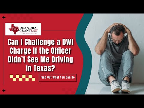 Can I Challenge a DWI Charge If the Officer Didn’t See Me Driving in Texas? Find Out What You Can Do