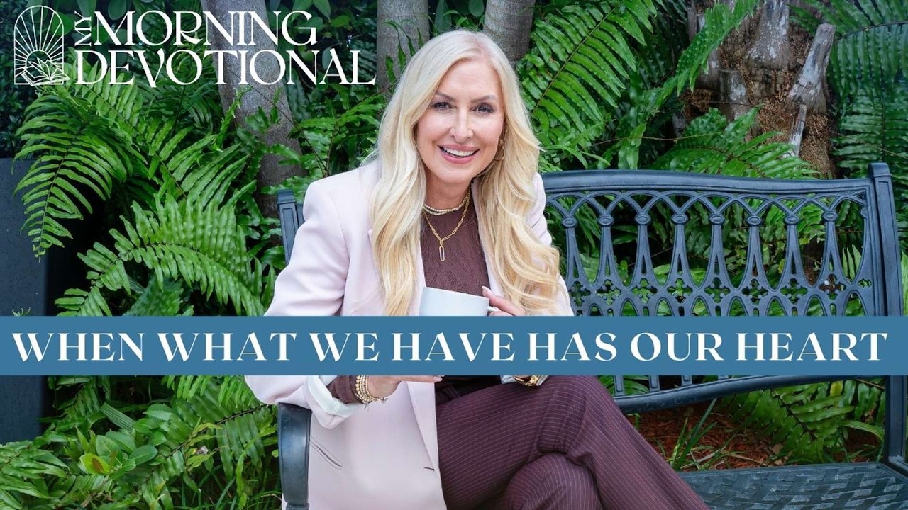 When What We Have Has Our Heart  | Daily Devotional 1626
