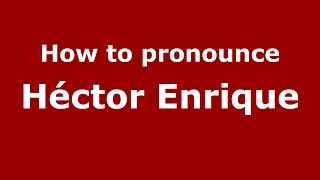 How to pronounce Héctor Enrique