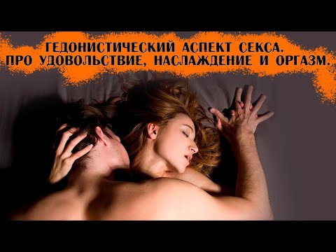 Гедонистический аспект секса. Про удовольствие, наслаждение и оргазм.