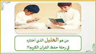 صورة إضاءات في حفظ كتاب الله تعالى 17 : رفيق القرآن (من هو الخليل الذي أختاره في رحلة حفظ القرآن الكريم؟)