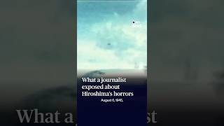 What a journalist exposed about Hiroshima’s horrors