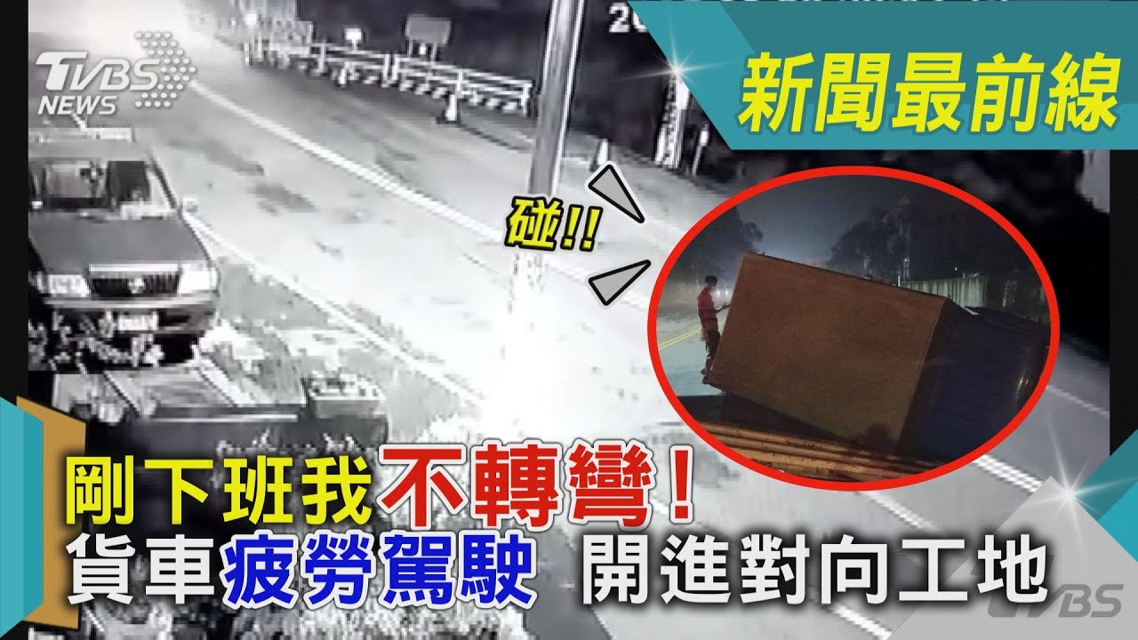 影音/剛下班我不轉彎!貨車疲勞駕駛 開進對向工地