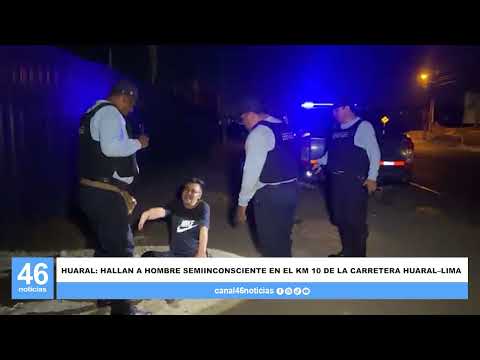 HUARAL: HALLAN A HOMBRE SEMIINCONSCIENTE EN EL KM 10 DE LA CARRETERA HUARAL–LIMA