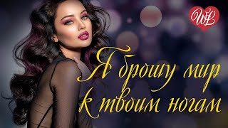Я БРОШУ МИР К ТВОИМ НОГАМ ♥ РУССКАЯ МУЗЫКА WLV ♥ NEW SONGS and RUSSIAN MUSIC HITS ♥ RUSSISCHE MUSIK