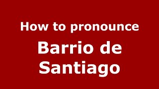 How to pronounce Barrio De Santiago