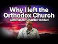 Why I Left The Orthodox Church With Pastor Charlie Haddad