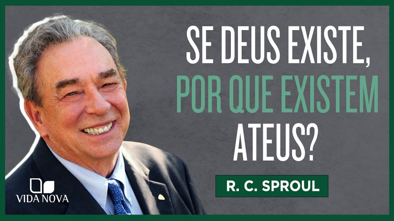 SE DEUS EXISTE, POR QUE EXISTEM ATEUS? | R. C. SPROUL