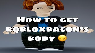 How to get rqbloxbacon’s body 😏
