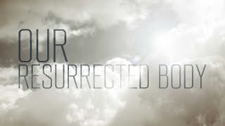 Our Resurrected Body