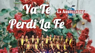 Ya Te Perdi La Fe - La Arrolladora Banda El Limón (Letra)