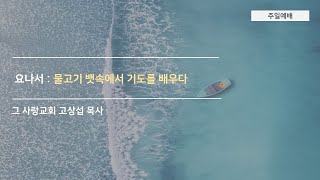 [주일예배] 요나서 7: 물고기 뱃속에서 기도를 배우다