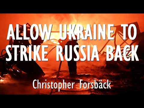 Christopher Forsbäck - If we Want Ukraine to Survive, it Must be Allowed to Strike Russia Back Hard.