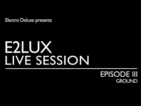 Electro Deluxe - E2lux Live Session Ep. III : Ground