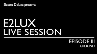 Electro Deluxe - E2lux Live Session Ep. III : Ground