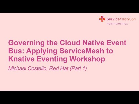 Governing the Cloud Native Event Bus: Applying ServiceMesh to Knative E... Michael Costello (Part 1)