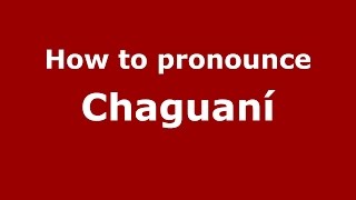 How to pronounce Chaguaní
