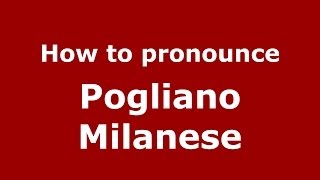 How to pronounce Pogliano Milanese