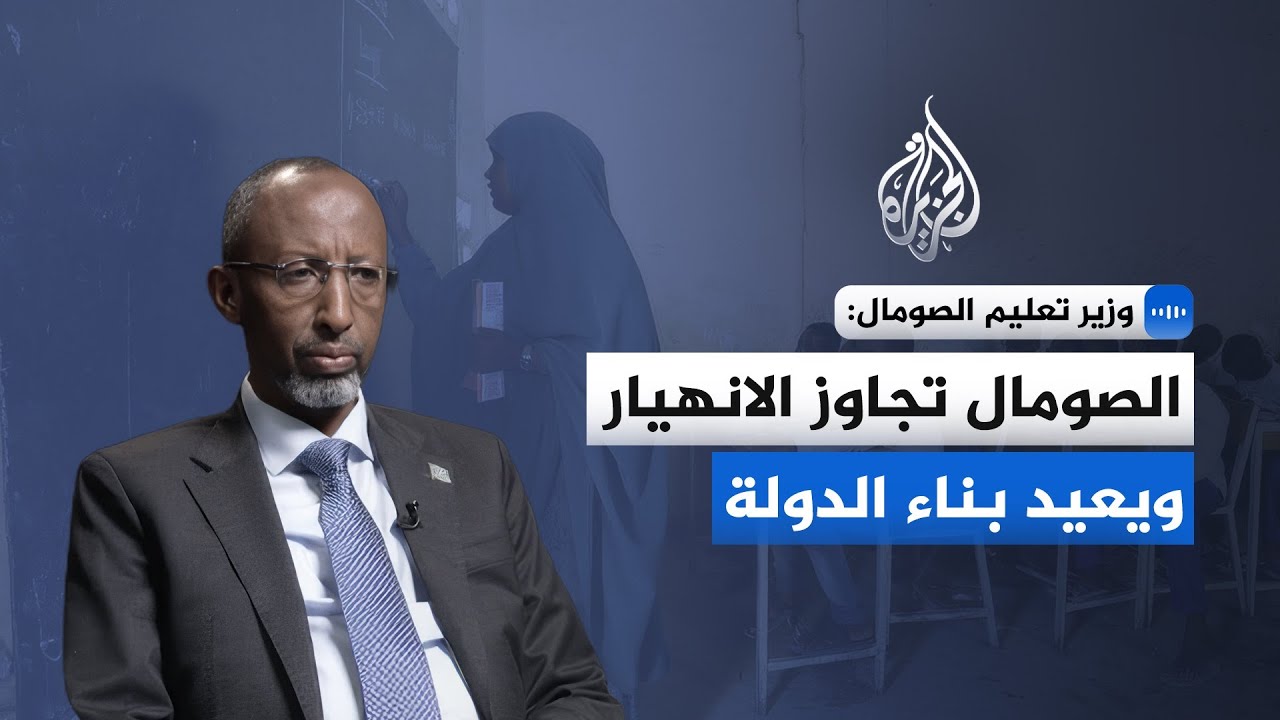 وزير تعليم الصومال للجزيرة: البلاد عبرت مرحلة الفوضى وتعيد بناء مؤسساتها
