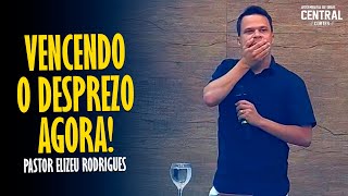 PASTOR ELIZEU RODRIGUES: VENCENDO O DESPREZO AGORA! - PREGAÇÃO EVANGÉLICA