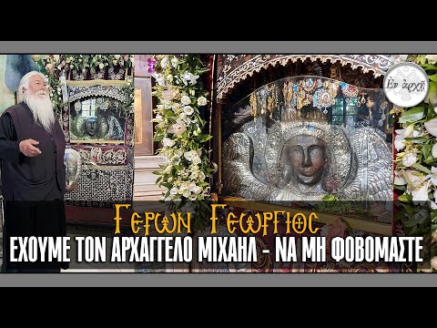 Γέρων Γεώργιος: ΕΧΟΥΜΕ ΤΟΝ ΑΡΧΑΓΓΕΛΟ ΜΙΧΑΗΛ, ΝΑ ΜΗ ΦΟΒΟΜΑΣΤΕ!